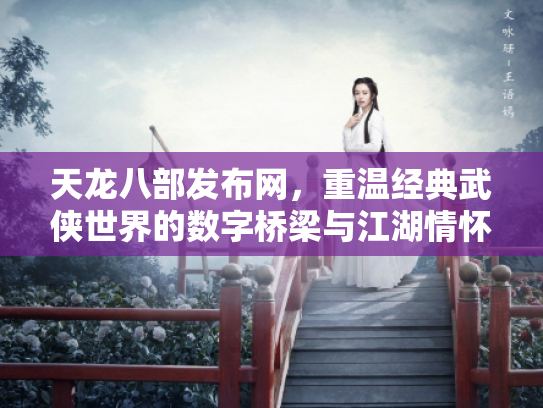 天龙八部发布网，重温经典武侠世界的数字桥梁与江湖情怀