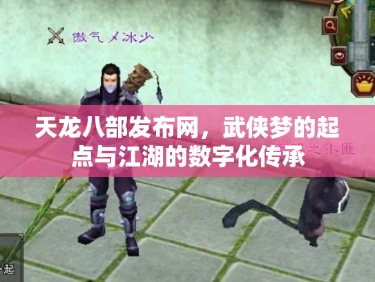 天龙八部发布网，武侠梦的起点与江湖的数字化传承