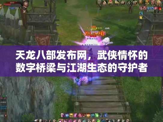 天龙八部发布网，武侠情怀的数字桥梁与江湖生态的守护者