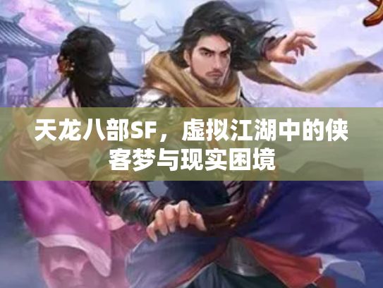 天龙八部SF，虚拟江湖中的侠客梦与现实困境