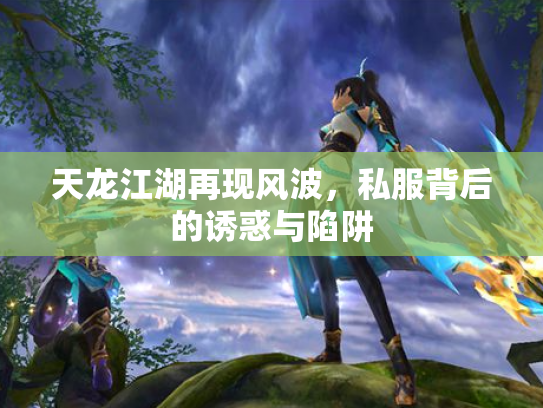 天龙江湖再现风波，私服背后的诱惑与陷阱