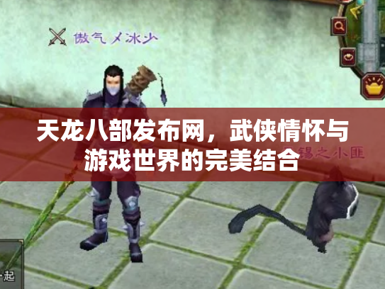 天龙八部发布网，武侠情怀与游戏世界的完美结合