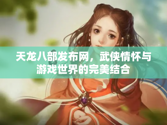 天龙八部发布网，武侠情怀与游戏世界的完美结合