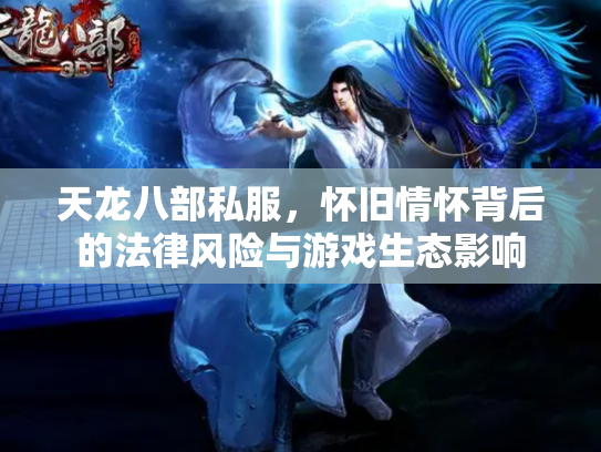 天龙八部私服，怀旧情怀背后的法律风险与游戏生态影响