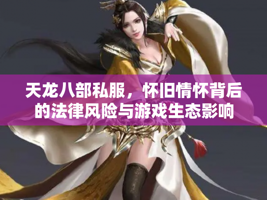 天龙八部私服，怀旧情怀背后的法律风险与游戏生态影响