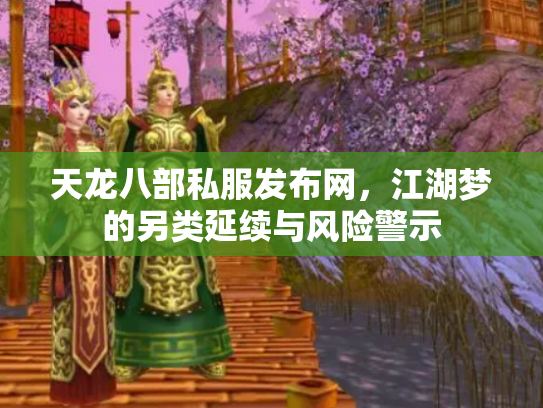 天龙八部私服发布网，江湖梦的另类延续与风险警示