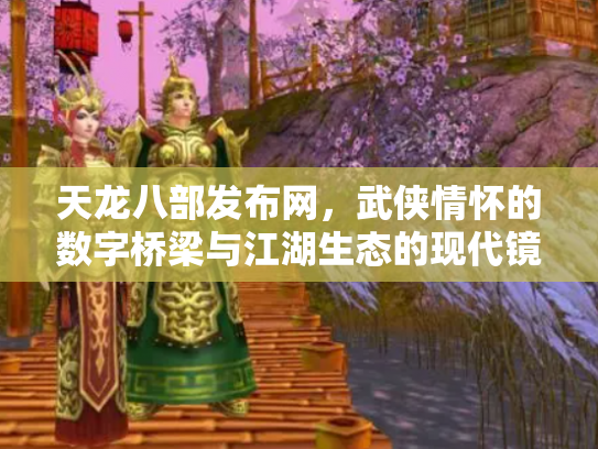 天龙八部发布网，武侠情怀的数字桥梁与江湖生态的现代镜像