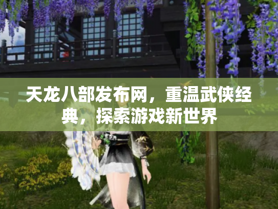 天龙八部发布网，重温武侠经典，探索游戏新世界