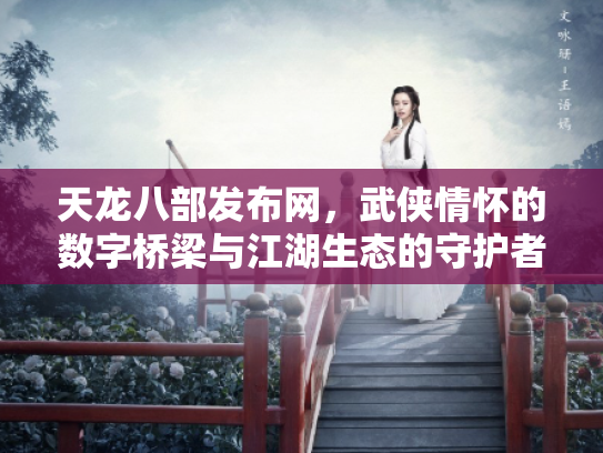 天龙八部发布网，武侠情怀的数字桥梁与江湖生态的守护者