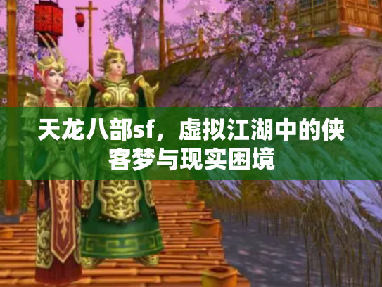 天龙八部sf，虚拟江湖中的侠客梦与现实困境