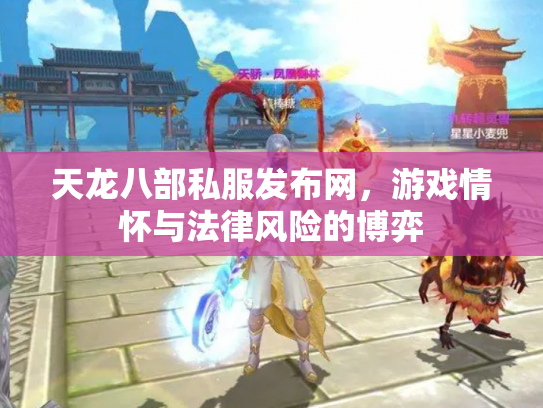 天龙八部私服发布网，游戏情怀与法律风险的博弈