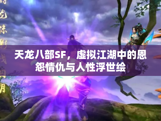 天龙八部SF，虚拟江湖中的恩怨情仇与人性浮世绘