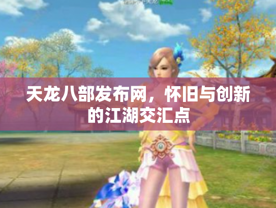 天龙八部发布网，怀旧与创新的江湖交汇点