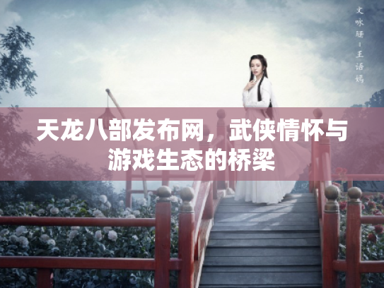 天龙八部发布网，武侠情怀与游戏生态的桥梁