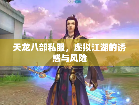 天龙八部私服，虚拟江湖的诱惑与风险