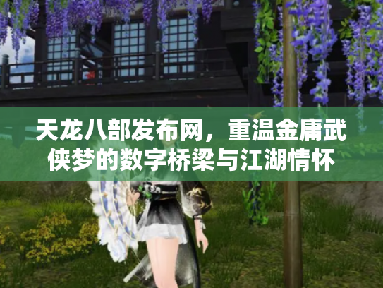 天龙八部发布网，重温金庸武侠梦的数字桥梁与江湖情怀