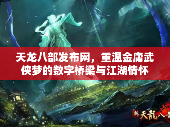 天龙八部发布网，重温金庸武侠梦的数字桥梁与江湖情怀