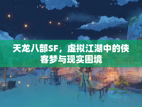 天龙八部SF，虚拟江湖中的侠客梦与现实困境