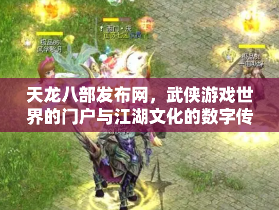 天龙八部发布网，武侠游戏世界的门户与江湖文化的数字传承