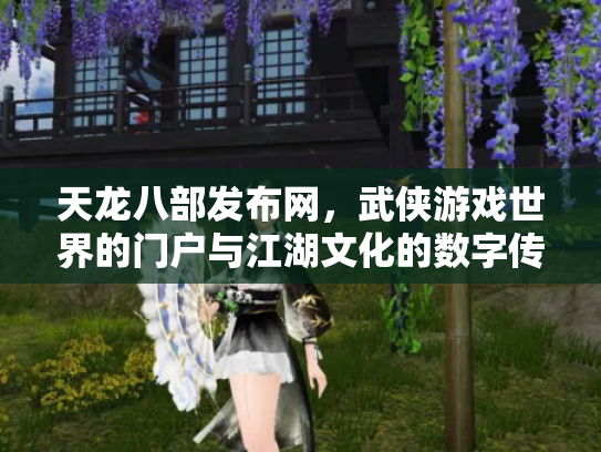 天龙八部发布网，武侠游戏世界的门户与江湖文化的数字传承