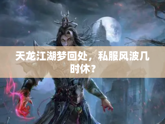 天龙江湖梦回处，私服风波几时休？
