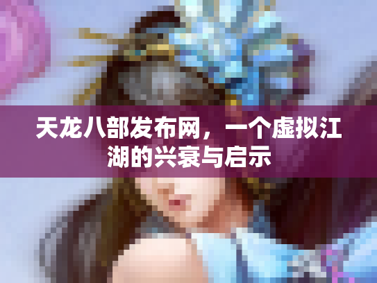 天龙八部发布网，一个虚拟江湖的兴衰与启示
