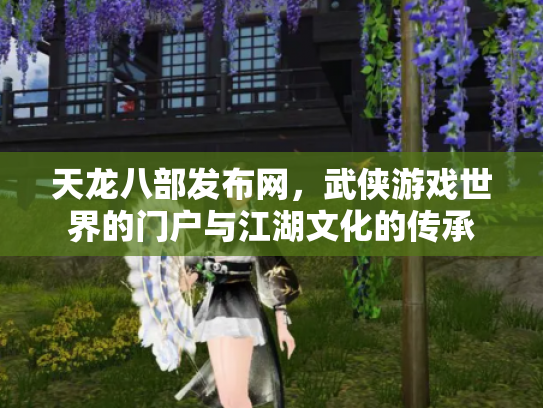 天龙八部发布网，武侠游戏世界的门户与江湖文化的传承