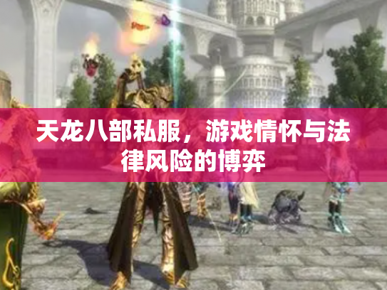 天龙八部私服，游戏情怀与法律风险的博弈