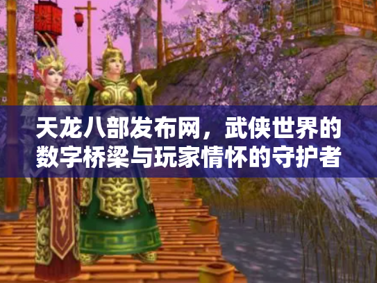天龙八部发布网，武侠世界的数字桥梁与玩家情怀的守护者