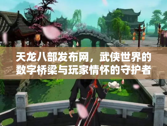天龙八部发布网，武侠世界的数字桥梁与玩家情怀的守护者