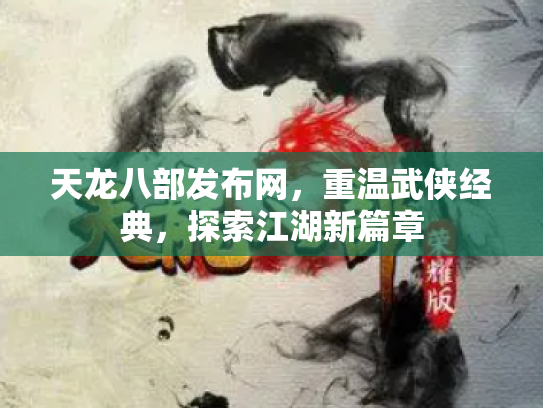 天龙八部发布网，重温武侠经典，探索江湖新篇章