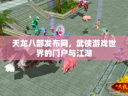 天龙八部发布网，武侠游戏世界的门户与江湖