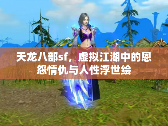 天龙八部sf，虚拟江湖中的恩怨情仇与人性浮世绘