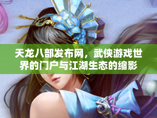 天龙八部发布网，武侠游戏世界的门户与江湖生态的缩影
