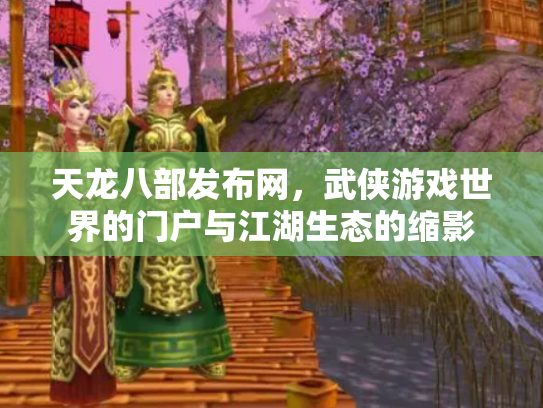 天龙八部发布网，武侠游戏世界的门户与江湖生态的缩影