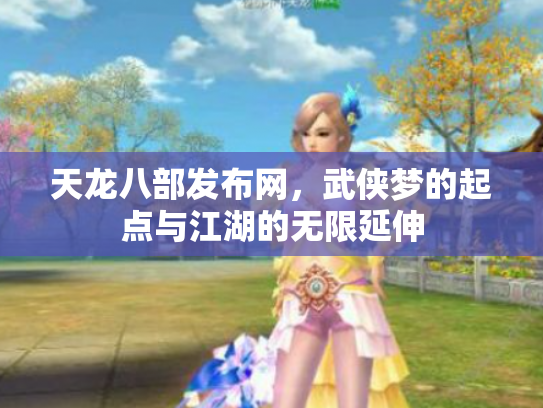 天龙八部发布网,武侠梦的起点与江湖的无限延伸 天龙八部发布网,武侠梦的起点与江湖的无限延伸