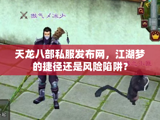 天龙八部私服发布网,江湖梦的捷径还是风险陷阱? 天龙八部私服发布网,江湖梦的捷径还是风险陷阱?
