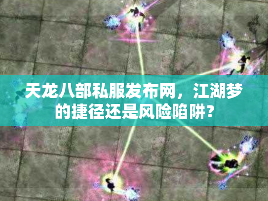 天龙八部私服发布网,江湖梦的捷径还是风险陷阱? 天龙八部私服发布网,江湖梦的捷径还是风险陷阱?