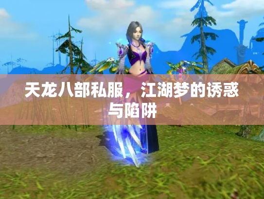 天龙八部私服,江湖梦的诱惑与陷阱 天龙八部私服,江湖梦的诱惑与陷阱