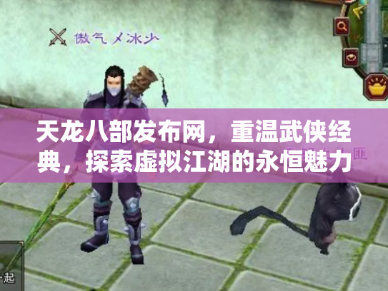 天龙八部发布网,重温武侠经典,探索虚拟江湖的永恒魅力 天龙八部发布网,重温武侠经典,探索虚拟江湖的永恒魅力