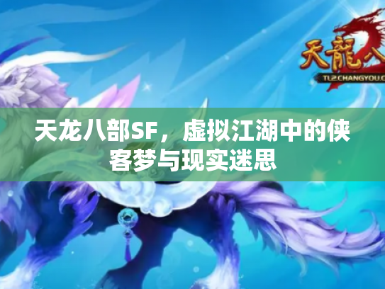 天龙八部SF，虚拟江湖中的侠客梦与现实迷思