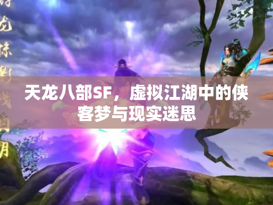 天龙八部SF，虚拟江湖中的侠客梦与现实迷思