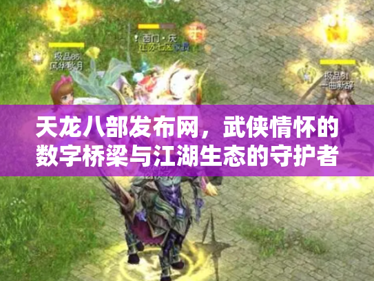 天龙八部发布网,武侠情怀的数字桥梁与江湖生态的守护者 天龙八部发布网,武侠情怀的数字桥梁与江湖生态的守护者