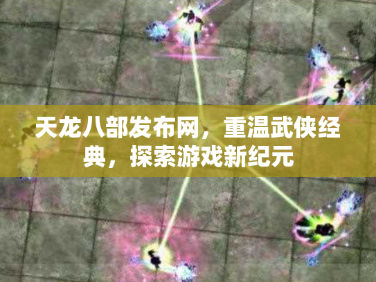 天龙八部发布网，重温武侠经典，探索游戏新纪元