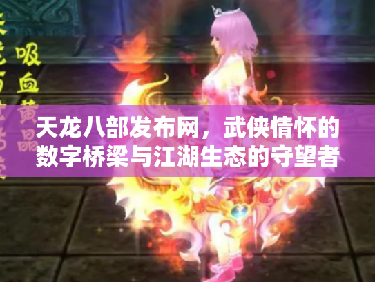 天龙八部发布网，武侠情怀的数字桥梁与江湖生态的守望者