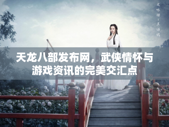 天龙八部发布网，武侠情怀与游戏资讯的完美交汇点