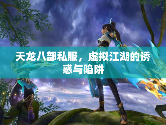 天龙八部私服，虚拟江湖的诱惑与陷阱