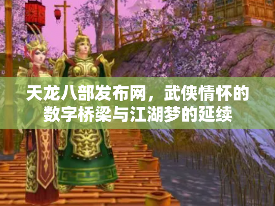 天龙八部发布网，武侠情怀的数字桥梁与江湖梦的延续