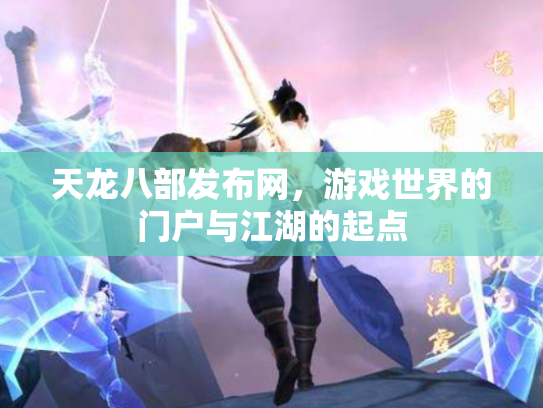 天龙八部发布网，游戏世界的门户与江湖的起点