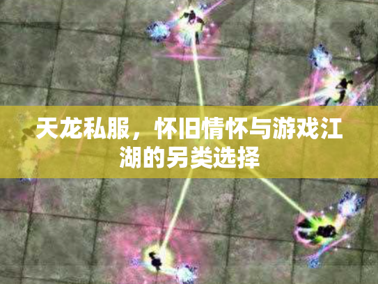 天龙私服，怀旧情怀与游戏江湖的另类选择